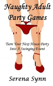 Naughty Adult Party Games: Turn Your House Party Into A Swinging Event【電子書籍】[ Serena Synn ]