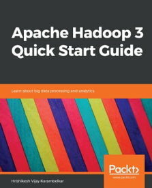 Apache Hadoop 3 Quick Start Guide Learn about big data processing and analytics【電子書籍】[ Hrishikesh Vijay Karambelkar ]