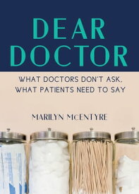 Dear Doctor What Doctors Don't Ask, What Patients Need to Say【電子書籍】[ Marilyn McEntyre ]