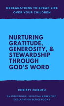 Declarations to Speak Life Over Your Children: Nurturing Gratitude, Generosity, and Stewardship Through God…
