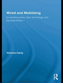 Wired and Mobilizing Social Movements, New Technology, and Electoral Politics【電子書籍】[ Victoria Carty ]