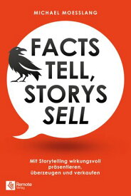 Facts tell, Storys sell Mit Storytelling wirkungsvoll pr?sentieren, ?berzeugen und verkaufen【電子書籍】[ Michael Moesslang ]