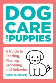 Dog Care for Puppies A Guide to Feeding, Playing, Grooming, and Behavior【電子書籍】[ Vanessa Charbonneau ]