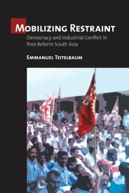 Mobilizing Restraint Democracy and Industrial Conflict in Post-Reform South Asia【電子書籍】[ Emmanuel Teitelbaum ]