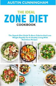 The Ideal Zone Diet Cookbook; The Superb Diet Guide To Burn Calories And Lose Weight Rapidly For A Healthy Living With Nutritious Recipes【電子書籍】[ Austin Cunningham ]