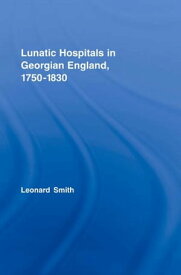 Lunatic Hospitals in Georgian England, 1750?1830【電子書籍】[ Leonard Smith ]