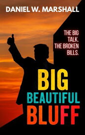 Big Beautiful Bluff The Big Talk. The Broken Bills.【電子書籍】[ Daniel W. Marshall ]