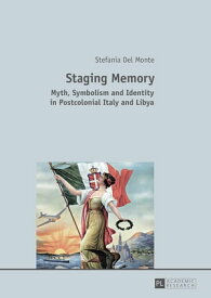 Staging Memory Myth, Symbolism and Identity in Postcolonial Italy and Libya【電子書籍】[ Stefania Del Monte ]
