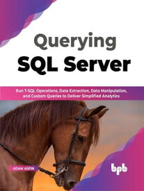 Querying SQL Server Run T-SQL operations, data extraction, data manipulation, and custom queries to deliver simplified analytics (English Edition)【電子書籍】[ Adam Aspin ]