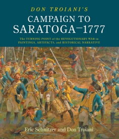 Don Troiani's Campaign to Saratoga?1777 The Turning Point of the Revolutionary War in Paintings, Artifacts, and Historical Narrative【電子書籍】[ Eric Schnitzer ]