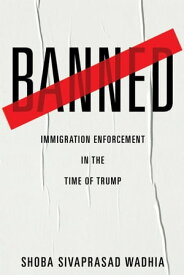 Banned Immigration Enforcement in the Time of Trump【電子書籍】[ Shoba Sivaprasad Wadhia ]