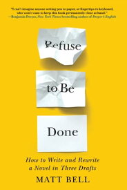 Refuse to Be Done: How to Write and Rewrite a Novel in Three Drafts【電子書籍】[ Matt Bell ]