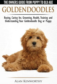 Goldendoodle: The Owners Guide from Puppy to Old Age - Choosing, Caring for, Grooming, Health, Training and Understanding Your Goldendoodle Dog【電子書籍】[ Alan Kenworthy ]