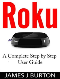 Roku A Complete Step by Step User Guide【電子書籍】[ James J Burton ]