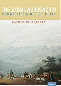 The Global Wordsworth Romanticism Out of Place【電子書籍】[ Katherine Bergren ]