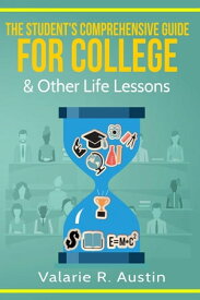 The Student's Comprehensive Guide For College & Other Life Lessons "What to Expect & How to Succeed"【電子書籍】[ Valarie R. Austin ]