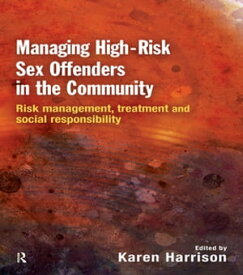 Managing High Risk Sex Offenders in the Community Risk Management, Treatment and Social Responsibility【電子書籍】[ Karen Harrison ]