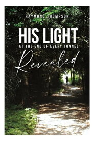 His Light at the End of Every Tunnel Revealed【電子書籍】[ Raymond L. Thompson ]