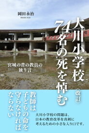 〈改訂〉大川小学校74名の死を悼む 宮城の昔の教員の独り言【電子書籍】[ 岡田永治 ]