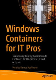 Windows Containers for IT Pros Transitioning Existing Applications to Containers for On-premises, Cloud, or Hybrid【電子書籍】[ Vinicius Ramos Apolinario ]