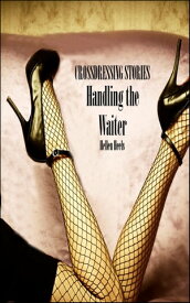 Handling The Waiter: Crossdressing Stories【電子書籍】[ Hellen Heels ]