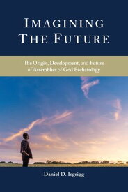 Imagining the Future The Origin, Development, and Future of Assemblies of God Eschatology【電子書籍】[ Daniel D. Isgrigg ]