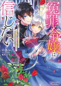 冤罪令嬢は信じたい　～銀髪が不吉と言われて婚約破棄された子爵令嬢は暗殺貴族に溺愛されて第二の人生を堪能するようです～【電子書籍】[ 山夜みい ]
