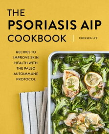 The Psoriasis AIP Cookbook Recipes to Improve Skin Health with the Paleo Autoimmune Protocol【電子書籍】[ Chelsea Lye RNT, CNP, RYT ]
