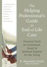 The Helping Professional's Guide to End-of-Life Care Practical Tools for Emotional, Social, and Spiritual Support for the Dying【電子書籍】[ E. Alessandra Strada, PhD, FT, MSCP ]