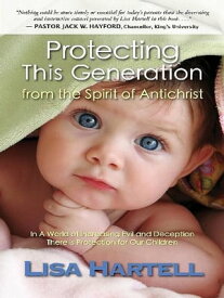 Protecting This Generation from the Spirit of Antichrist【電子書籍】[ Lisa Hartell ]