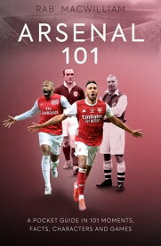 Arsenal 101 A Pocket Guide in 101 Moments, Facts, Characters and Games【電子書籍】[ Rab MacWilliam ]