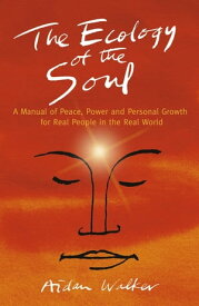The Ecology of the Soul A Manual of Peace, Power and Personal Growth for Real People in the Real World【電子書籍】[ Aidan Walker ]