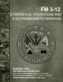 Field Manual FM 3-12 Cyberspace Operations and Electromagnetic Warfare August 2021【電子書籍】[ United States Government, US Army ]