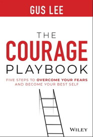 The Courage Playbook Five Steps to Overcome Your Fears and Become Your Best Self【電子書籍】[ Gus Lee ]