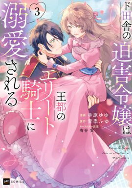 ド田舎の迫害令嬢は王都のエリート騎士に溺愛される3 