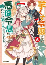 芋くさ令嬢ですが悪役令息を助けたら気に入られました 6【電子書籍】[ 桜あげは ]