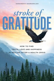 Stroke of Gratitude: How to Find Truth, Love and Happiness in Healing After a Health Crisis【電子書籍】[ Aanandha Shahrurajah ]