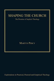 Shaping the Church The Promise of Implicit Theology【電子書籍】[ Martyn Percy ]