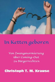In Ketten geboren Von Zwangsnormierung ?ber Coming-Out zu B?rgerrechten【電子書籍】[ Christoph T. M. Krause ]