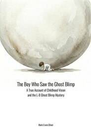 The Boy Who Saw the Ghost Blimp A True Account of Childhood Vision and the L-8 Ghost Blimp Mystery【電子書籍】[ Mark Erwin Oliver ]