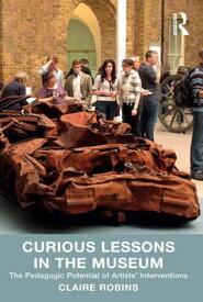 Curious Lessons in the Museum The Pedagogic Potential of Artists' Interventions【電子書籍】[ Claire Robins ]