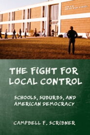 The Fight for Local Control Schools, Suburbs, and American Democracy【電子書籍】[ Campbell F. Scribner ]