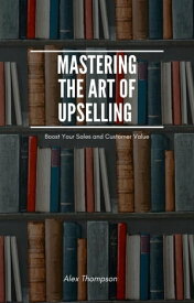 Mastering the Art of Upselling【電子書籍】[ Alex Thompson ]