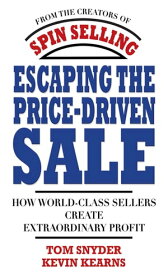 Escaping the Price-Driven Sale: How World Class Sellers Create Extraordinary Profit【電子書籍】[ Tom Snyder ]