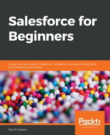Salesforce for Beginners A step-by-step guide to creating, managing, and automating sales and marketing processes【電子書籍】[ Sharif Shaalan ]