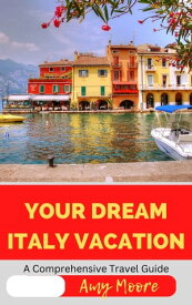 YOUR DREAM ITALY VACATION A Comprehensive Travel Guide【電子書籍】[ Amy Moore ]