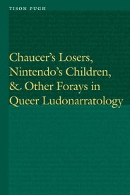 Chaucer's Losers, Nintendo's Children, and Other Forays in Queer Ludonarratology【電子書籍】[ Tison Pugh ]