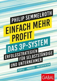 Einfach mehr Profit: Das 3P-System Erfolgsstrategien f?r Selbstst?ndige und Unternehmer. People ? Process ? Presentation【電子書籍】[ Philip Semmelroth ]