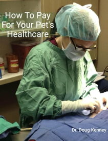 How To Pay For Your Pet's Healthcare【電子書籍】[ Dr. Doug Kenney ]