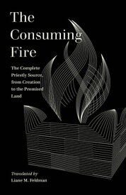 The Consuming Fire The Complete Priestly Source, from Creation to the Promised Land【電子書籍】[ Liane M. Feldman ]